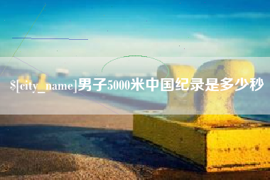 晋江男子5000米中国纪录是多少秒