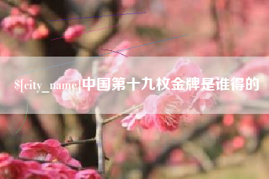 晋江中国第十九枚金牌是谁得的