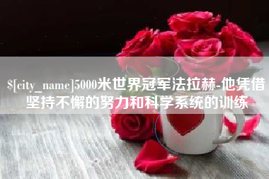 晋江5000米世界冠军法拉赫-他凭借坚持不懈的努力和科学系统的训练