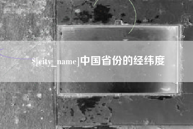 晋江中国省份的经纬度