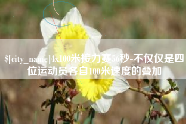 晋江4x100米接力赛56秒-不仅仅是四位运动员各自100米速度的叠加