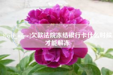 晋江欠款法院冻结银行卡什么时候才能解冻