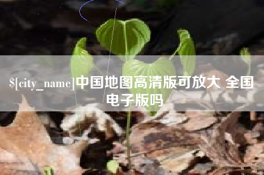 晋江中国地图高清版可放大 全国 电子版吗