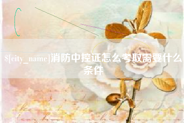 晋江消防中控证怎么考取需要什么条件