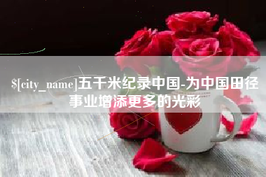 晋江五千米纪录中国-为中国田径事业增添更多的光彩