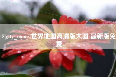 晋江世界地图高清版大图 最新版免费