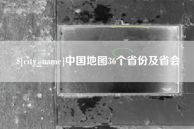 晋江中国地图36个省份及省会