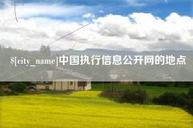 晋江中国执行信息公开网的地点