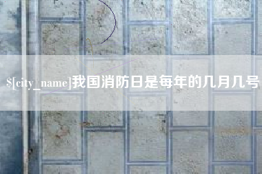晋江我国消防日是每年的几月几号