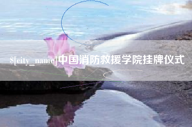 晋江中国消防救援学院挂牌仪式