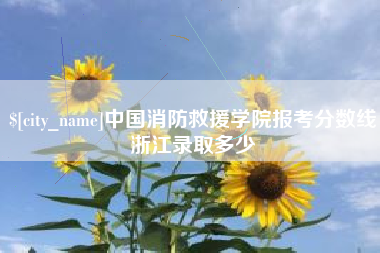 晋江中国消防救援学院报考分数线浙江录取多少