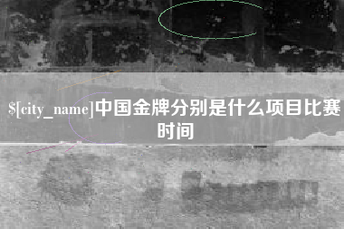 晋江中国金牌分别是什么项目比赛时间
